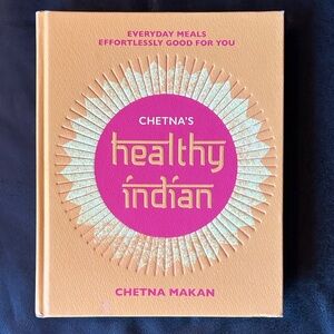 Chetna’s Healthy Indian: Everyday Meals, Effortlessly Good for You, Chetna Makan